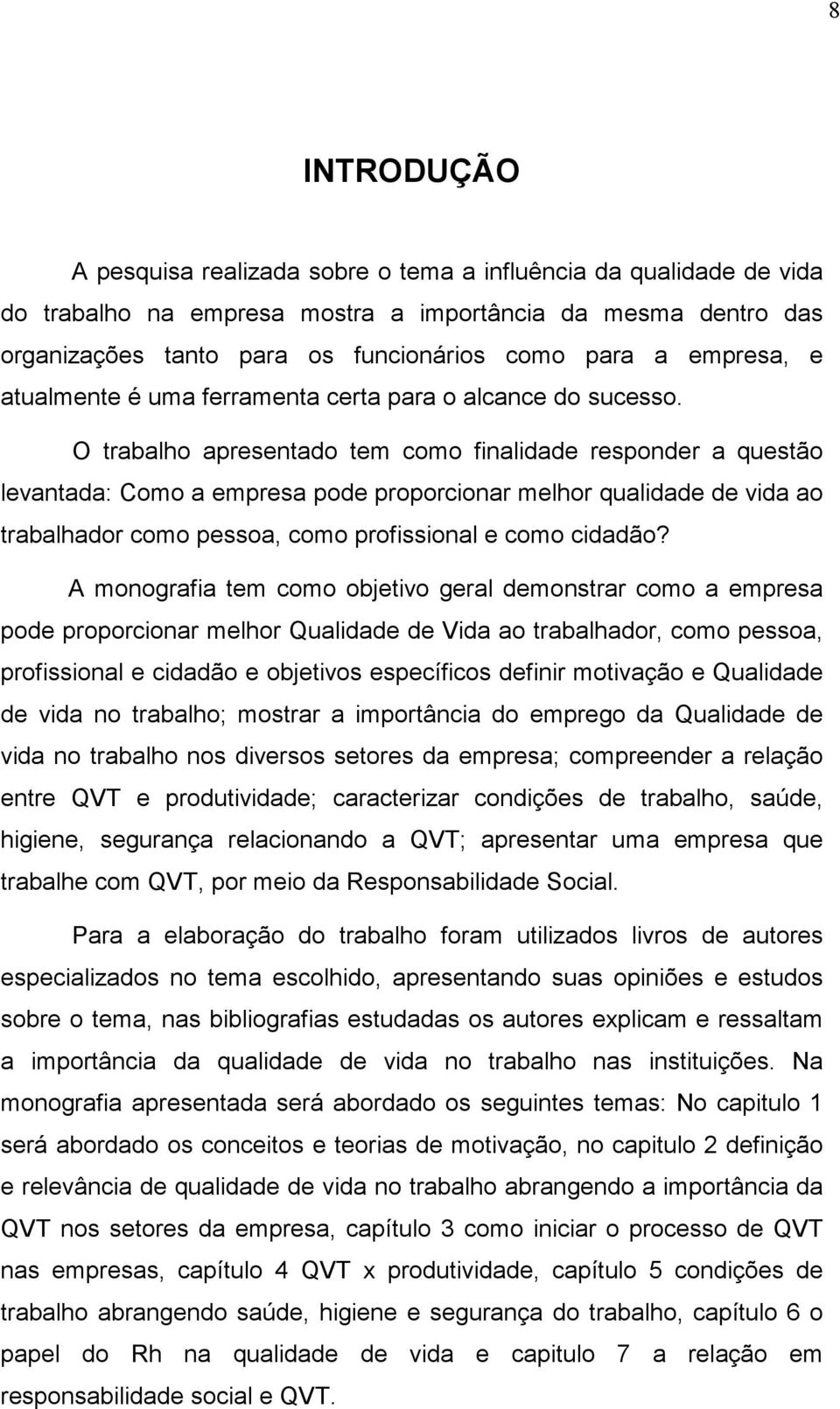 O trabalho apresentado tem como finalidade responder a questão levantada: Como a empresa pode proporcionar melhor qualidade de vida ao trabalhador como pessoa, como profissional e como cidadão?