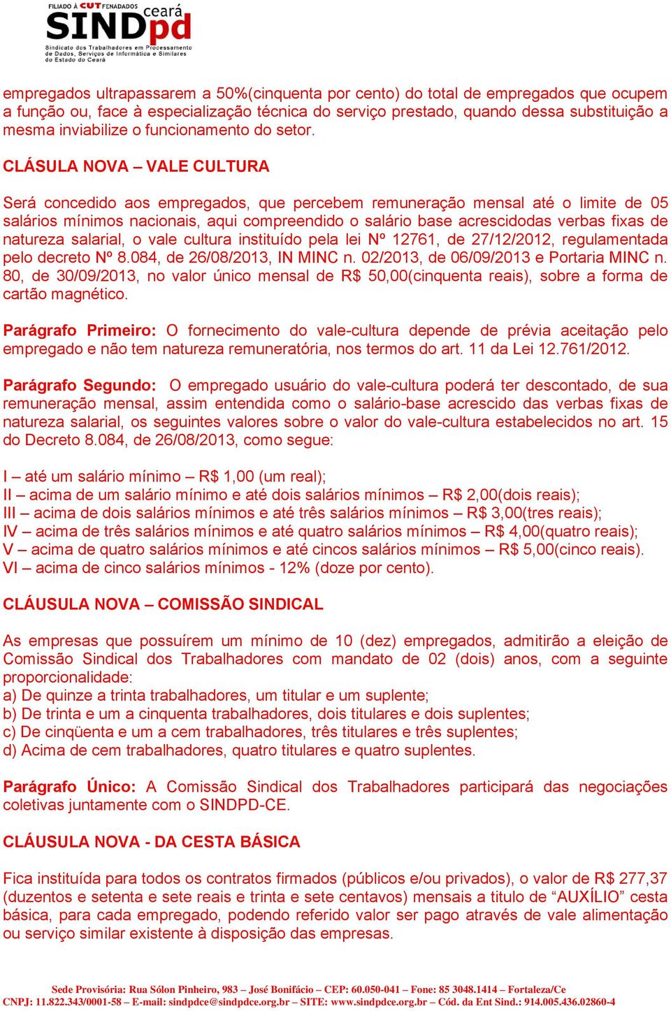 CLÁSULA NOVA VALE CULTURA Será concedido aos empregados, que percebem remuneração mensal até o limite de 05 salários mínimos nacionais, aqui compreendido o salário base acrescidodas verbas fixas de