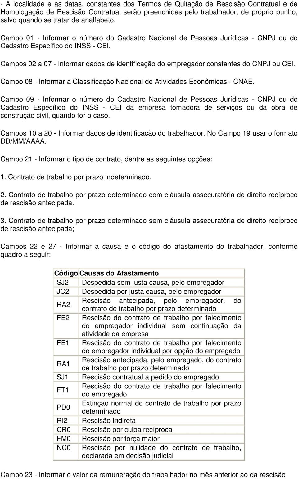 Campos 02 a 07 - Informar dados de identificação do empregador constantes do CNPJ ou CEI. Campo 08 - Informar a Classificação Nacional de Atividades Econômicas - CNAE.