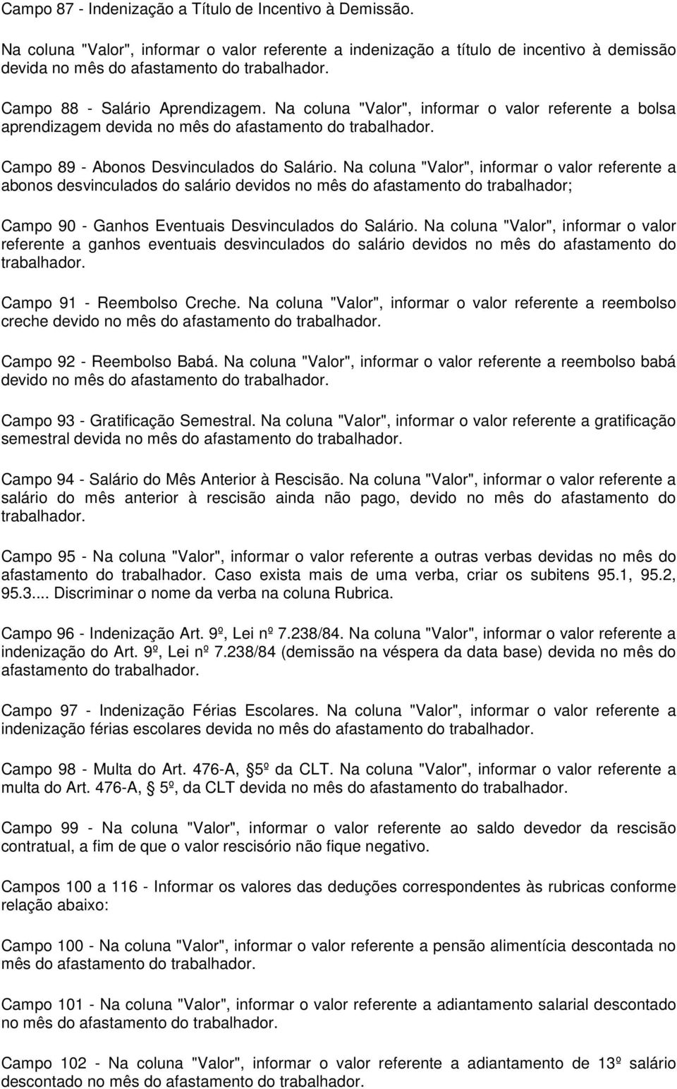 Na coluna "Valor", informar o valor referente a abonos desvinculados do salário devidos no mês do afastamento do trabalhador; Campo 90 - Ganhos Eventuais Desvinculados do Salário.