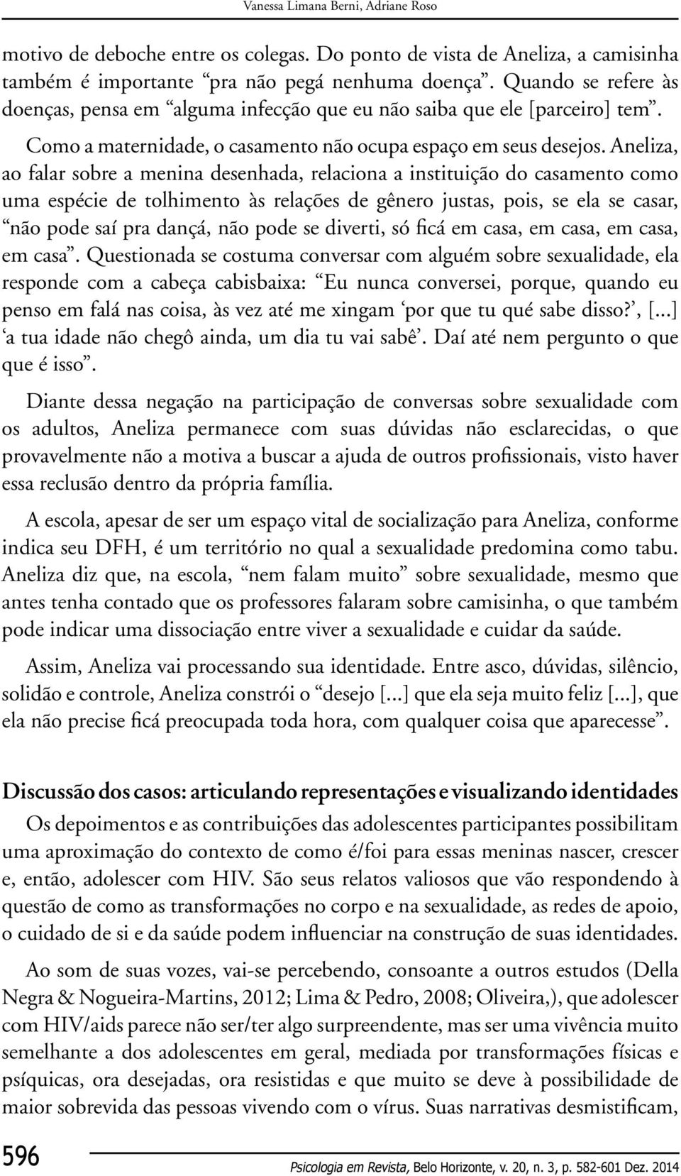 Aneliza, ao falar sobre a menina desenhada, relaciona a instituição do casamento como uma espécie de tolhimento às relações de gênero justas, pois, se ela se casar, não pode saí pra dançá, não pode