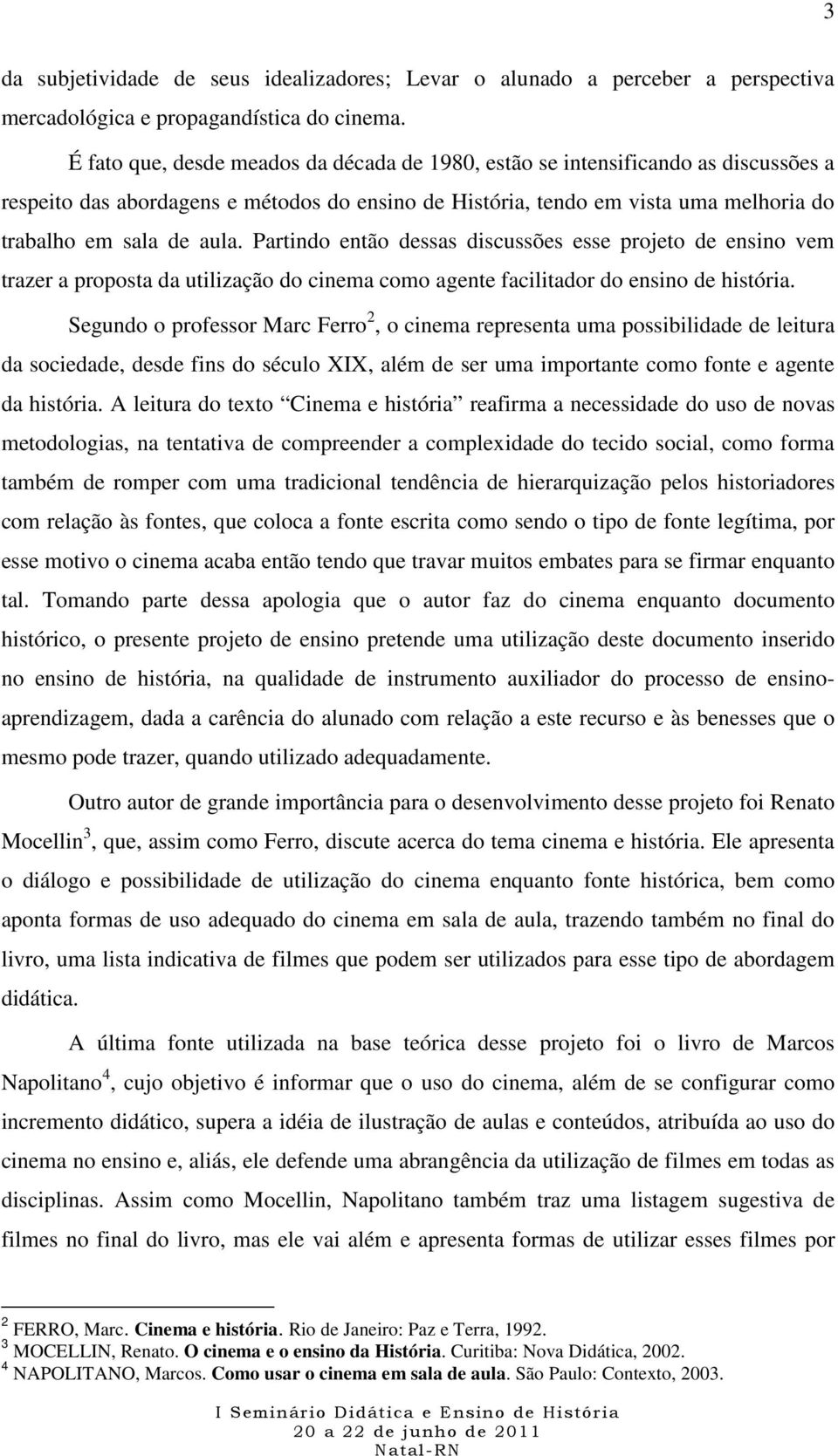 Partindo então dessas discussões esse projeto de ensino vem trazer a proposta da utilização do cinema como agente facilitador do ensino de história.