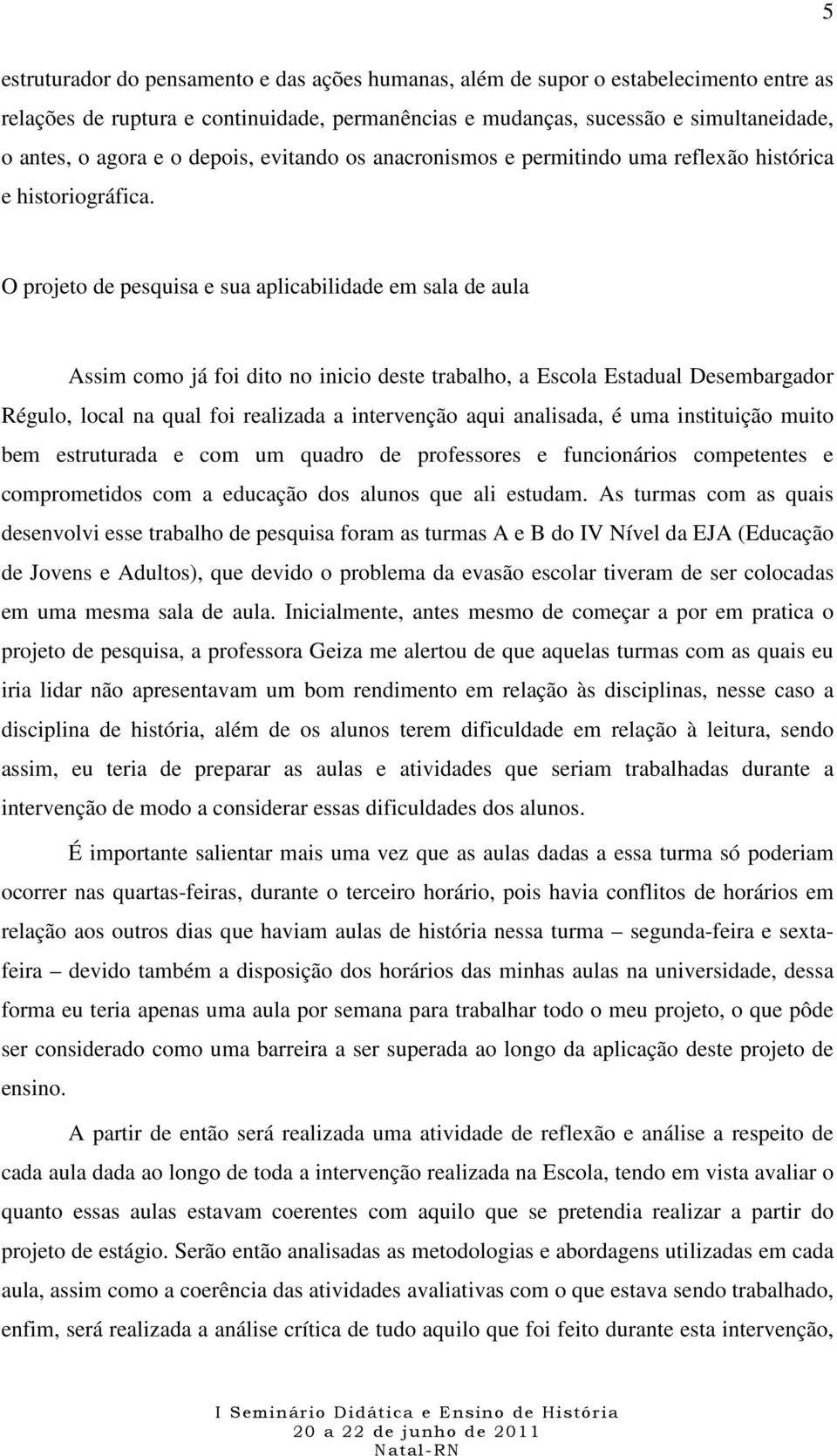 O projeto de pesquisa e sua aplicabilidade em sala de aula Assim como já foi dito no inicio deste trabalho, a Escola Estadual Desembargador Régulo, local na qual foi realizada a intervenção aqui