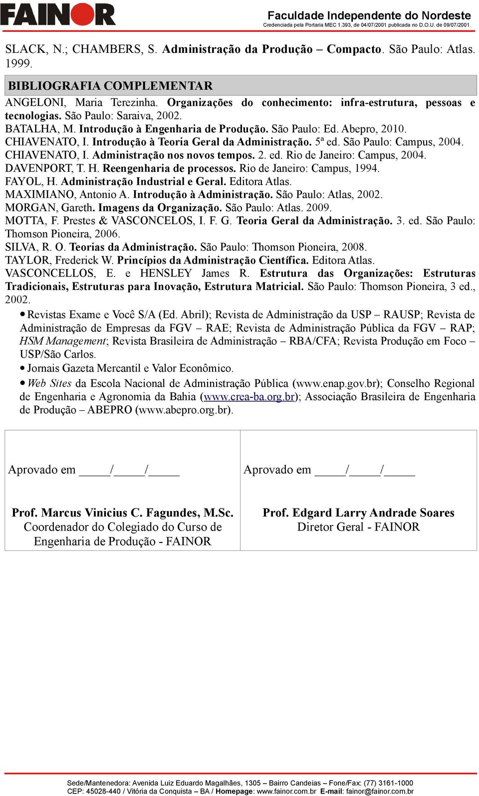 Introdução à Teoria Geral da Administração. 5ª ed. São Paulo: Campus, 2004. CHIAVENATO, I. Administração nos novos tempos. 2. ed. Rio de Janeiro: Campus, 2004. DAVENPORT, T. H.