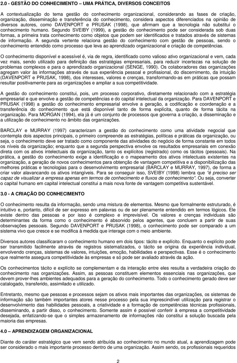 Segundo SVEIBY (1999), a gestão do conhecimento pode ser considerada sob duas formas, a primeira trata conhecimento como objetos que podem ser identificados e tratados através de sistemas de