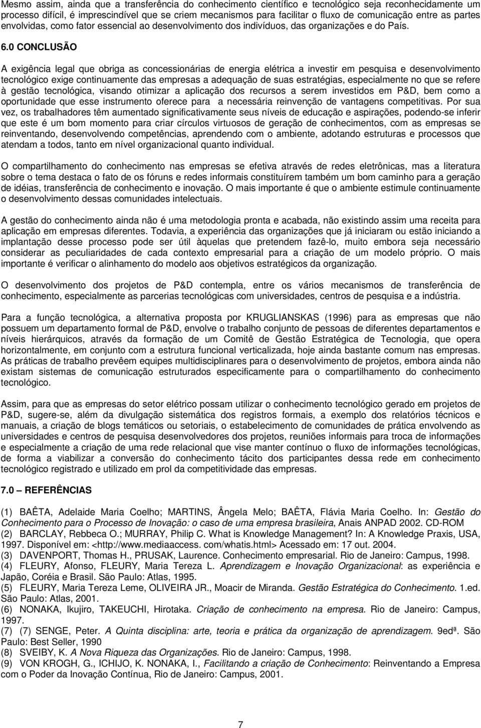 0 CONCLUSÃO A exigência legal que obriga as concessionárias de energia elétrica a investir em pesquisa e desenvolvimento tecnológico exige continuamente das empresas a adequação de suas estratégias,