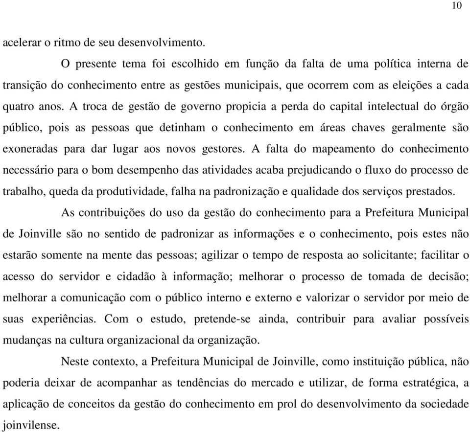 A troca de gestão de governo propicia a perda do capital intelectual do órgão público, pois as pessoas que detinham o conhecimento em áreas chaves geralmente são exoneradas para dar lugar aos novos