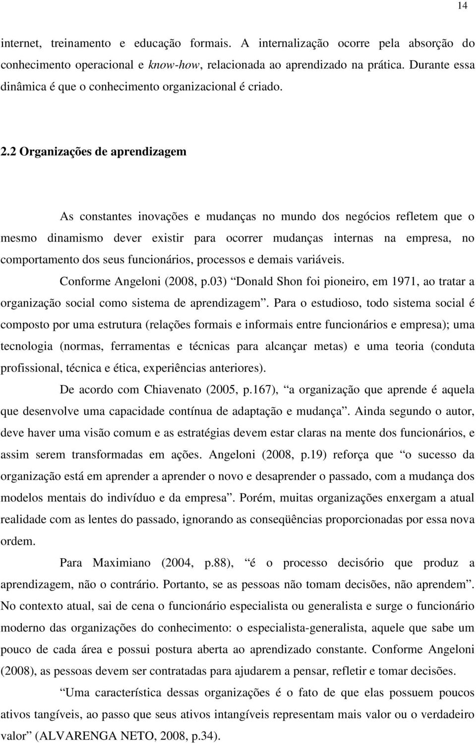 2 Organizações de aprendizagem As constantes inovações e mudanças no mundo dos negócios refletem que o mesmo dinamismo dever existir para ocorrer mudanças internas na empresa, no comportamento dos