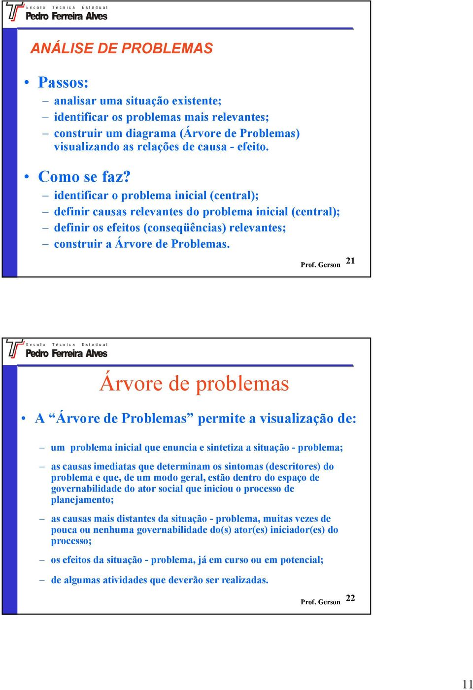 21 Árvore de problemas A Árvore de Problemas permite a visualização de: um problema inicial que enuncia e sintetiza a situação - problema; as causas imediatas que determinam os sintomas (descritores)