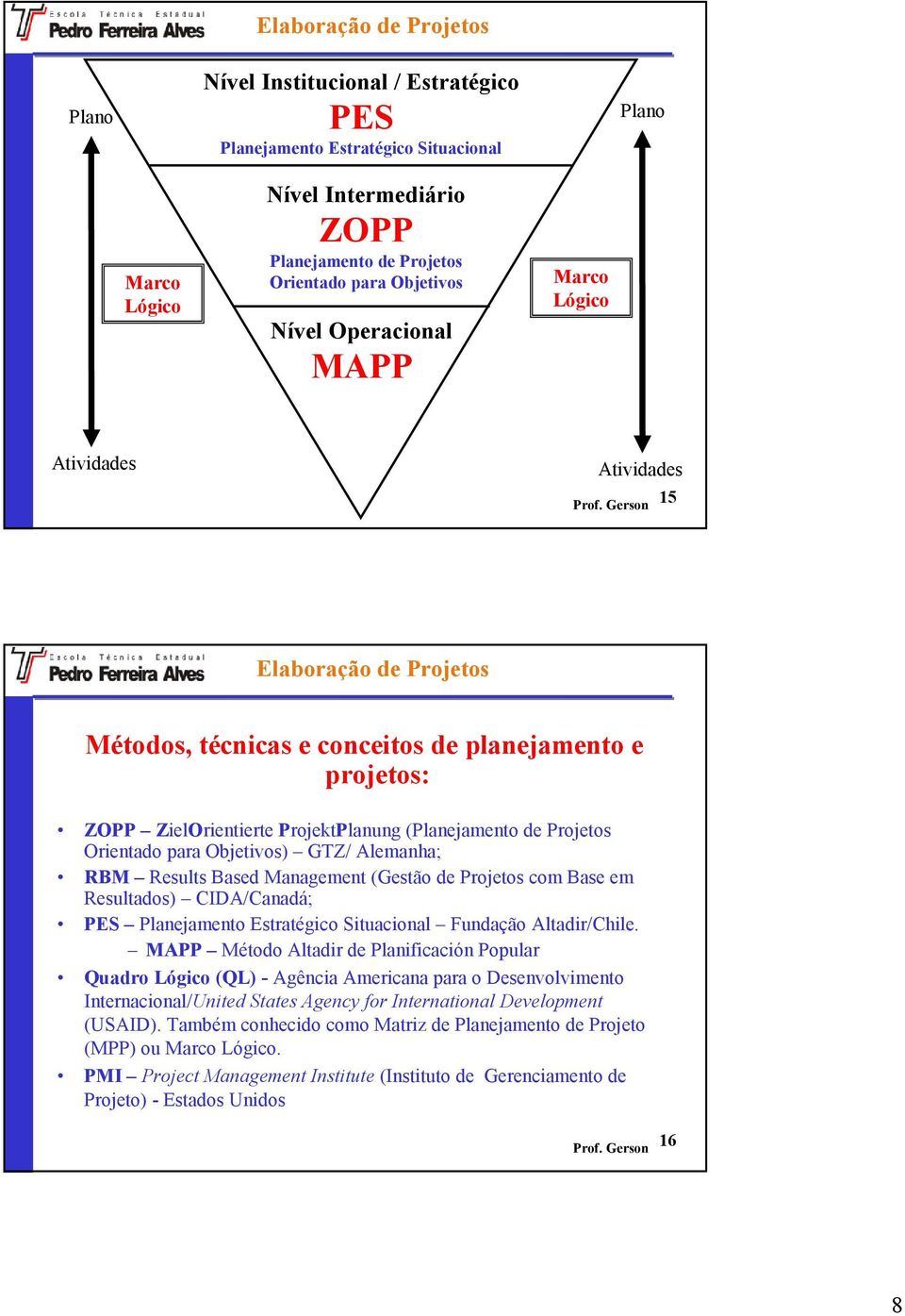 Projetos Orientado para Objetivos) GTZ/ Alemanha; RBM Results Based Management (Gestão de Projetos com Base em Resultados) CIDA/Canadá; PES Planejamento Estratégico Situacional Fundação Altadir/Chile.