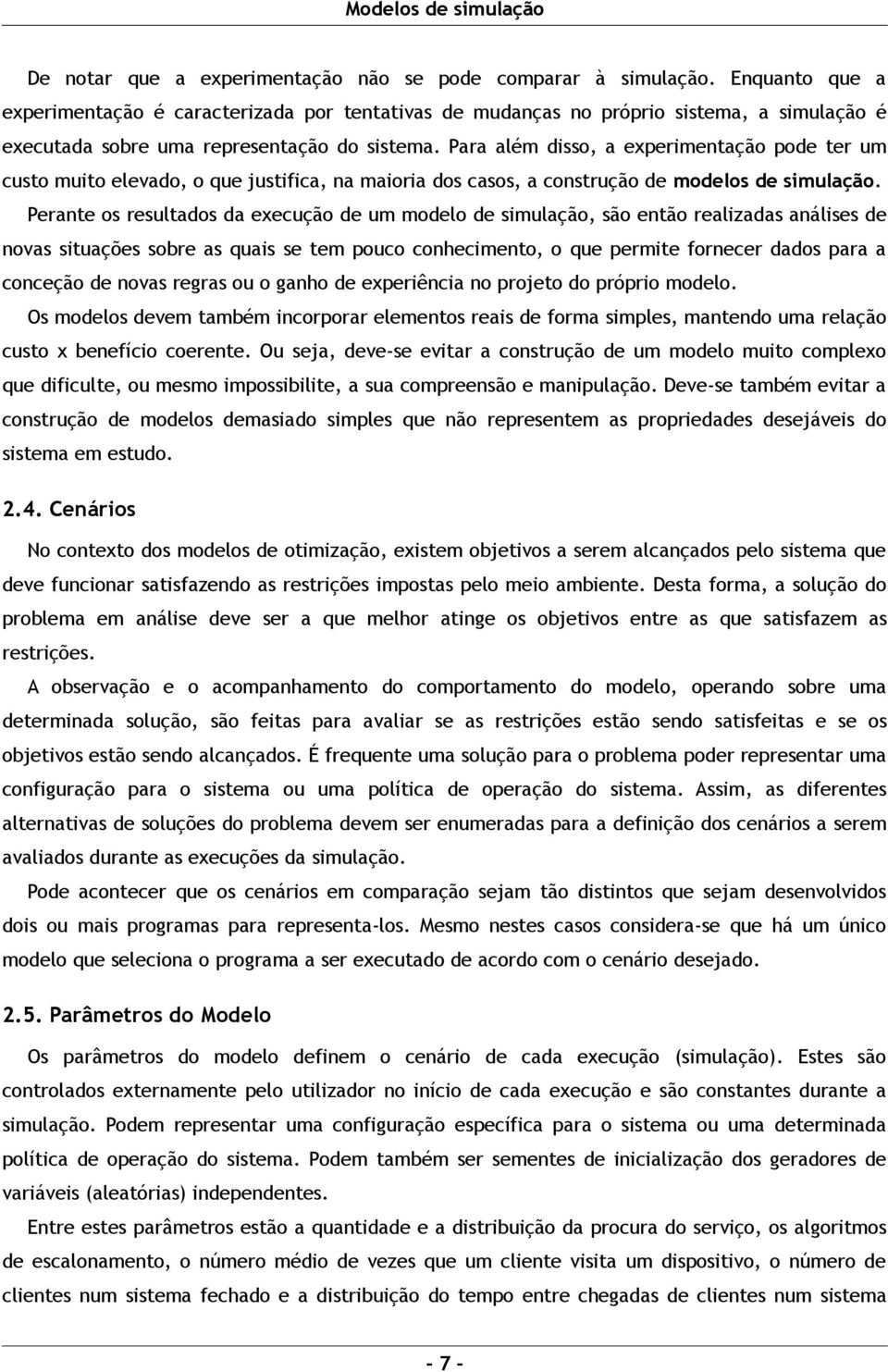 Para além disso, a experimentação pode ter um custo muito elevado, o que justifica, na maioria dos casos, a construção de modelos de simulação.