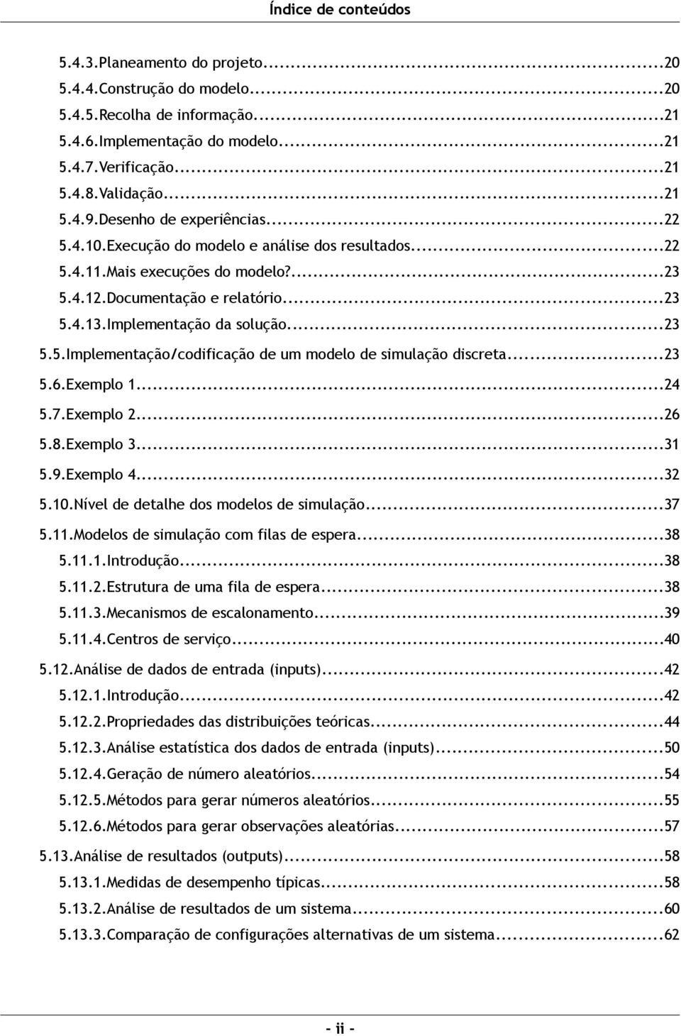 ..23 5.6.Exemplo 1...24 5.7.Exemplo 2...26 5.8.Exemplo 3...31 5.9.Exemplo 4...32 5.10.Nível de detalhe dos modelos de simulação...37 5.11.Modelos de simulação com filas de espera...38 5.11.1.Introdução.