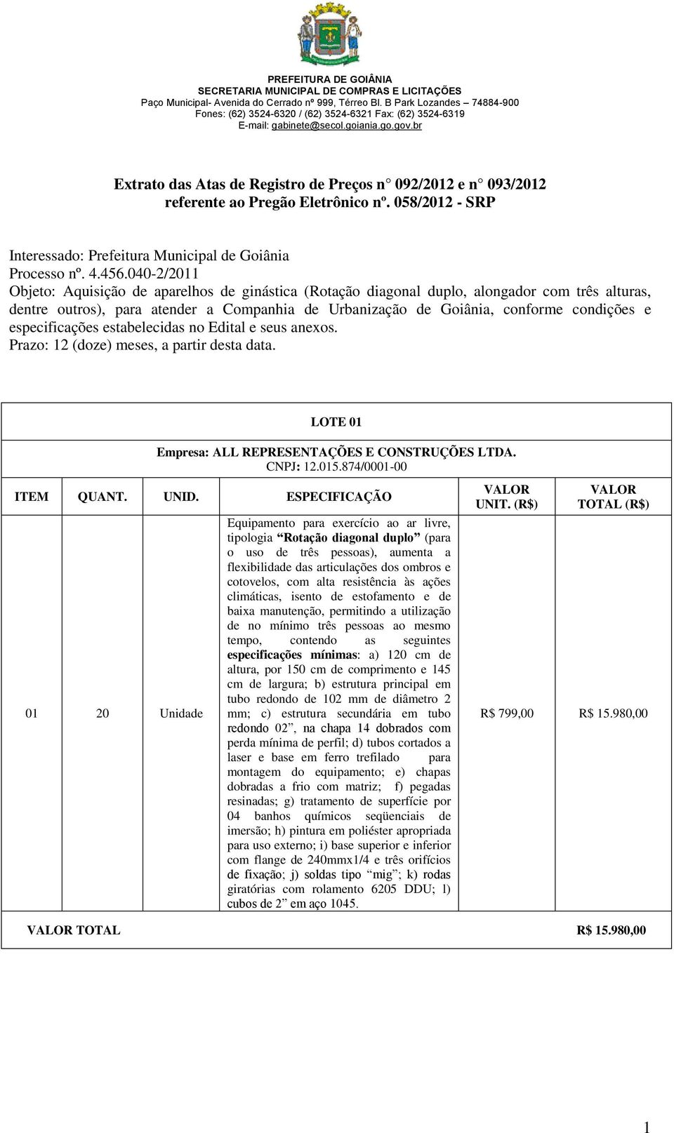 especificações estabelecidas no Edital e seus anexos. Prazo: 12 (doze) meses, a partir desta data.