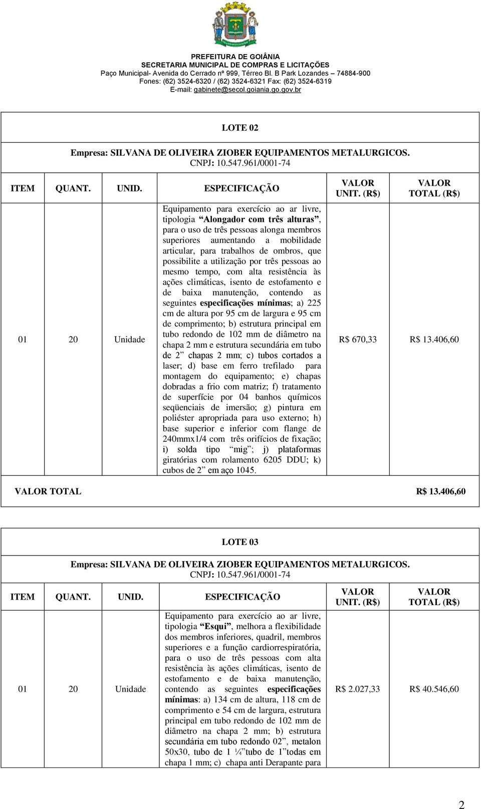 três pessoas ao mesmo tempo, com alta resistência às ações climáticas, isento de estofamento e de baixa manutenção, contendo as seguintes especificações mínimas; a) 225 cm de altura por 95 cm de