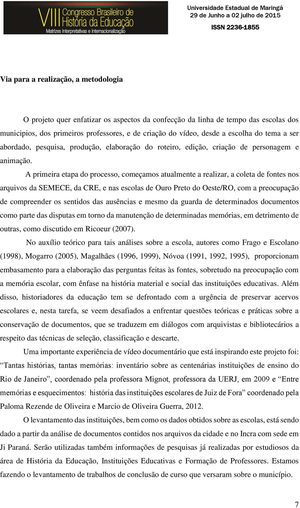 A primeira etapa do processo, começamos atualmente a realizar, a coleta de fontes nos arquivos da SEMECE, da CRE, e nas escolas de Ouro Preto do Oeste/RO, com a preocupação de compreender os sentidos