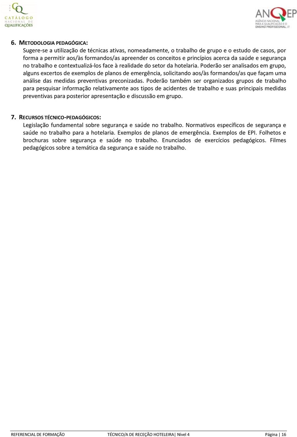 Poderão ser analisados em grupo, alguns excertos de exemplos de planos de emergência, solicitando aos/às formandos/as que façam uma análise das medidas preventivas preconizadas.