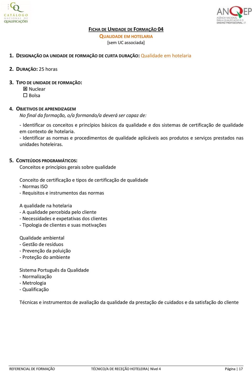 OBJETIVOS DE APRENDIZAGEM No final da formação, o/a formando/a deverá ser capaz de: - Identificar os conceitos e princípios básicos da qualidade e dos sistemas de certificação de qualidade em