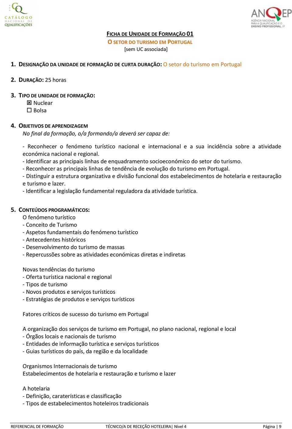 OBJETIVOS DE APRENDIZAGEM No final da formação, o/a formando/a deverá ser capaz de: - Reconhecer o fenómeno turístico nacional e internacional e a sua incidência sobre a atividade económica nacional