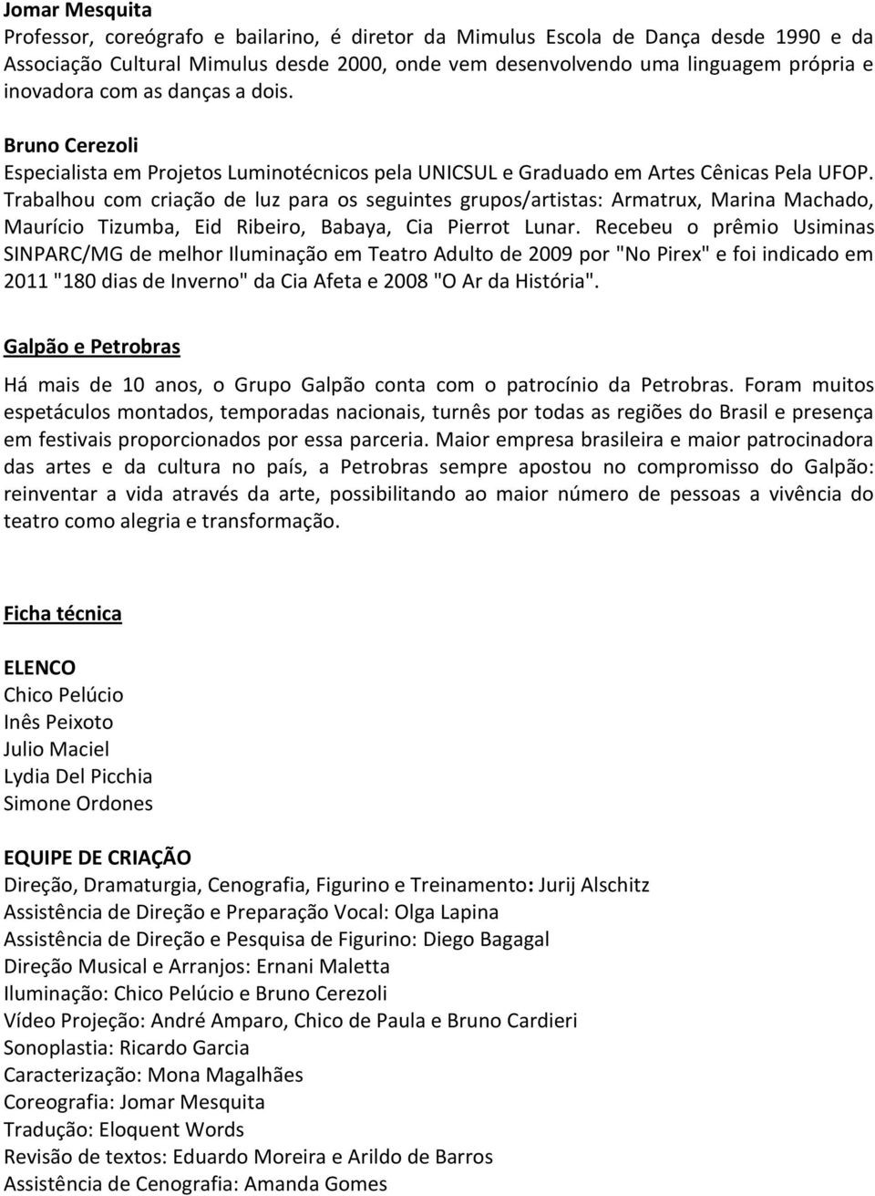 Trabalhou com criação de luz para os seguintes grupos/artistas: Armatrux, Marina Machado, Maurício Tizumba, Eid Ribeiro, Babaya, Cia Pierrot Lunar.