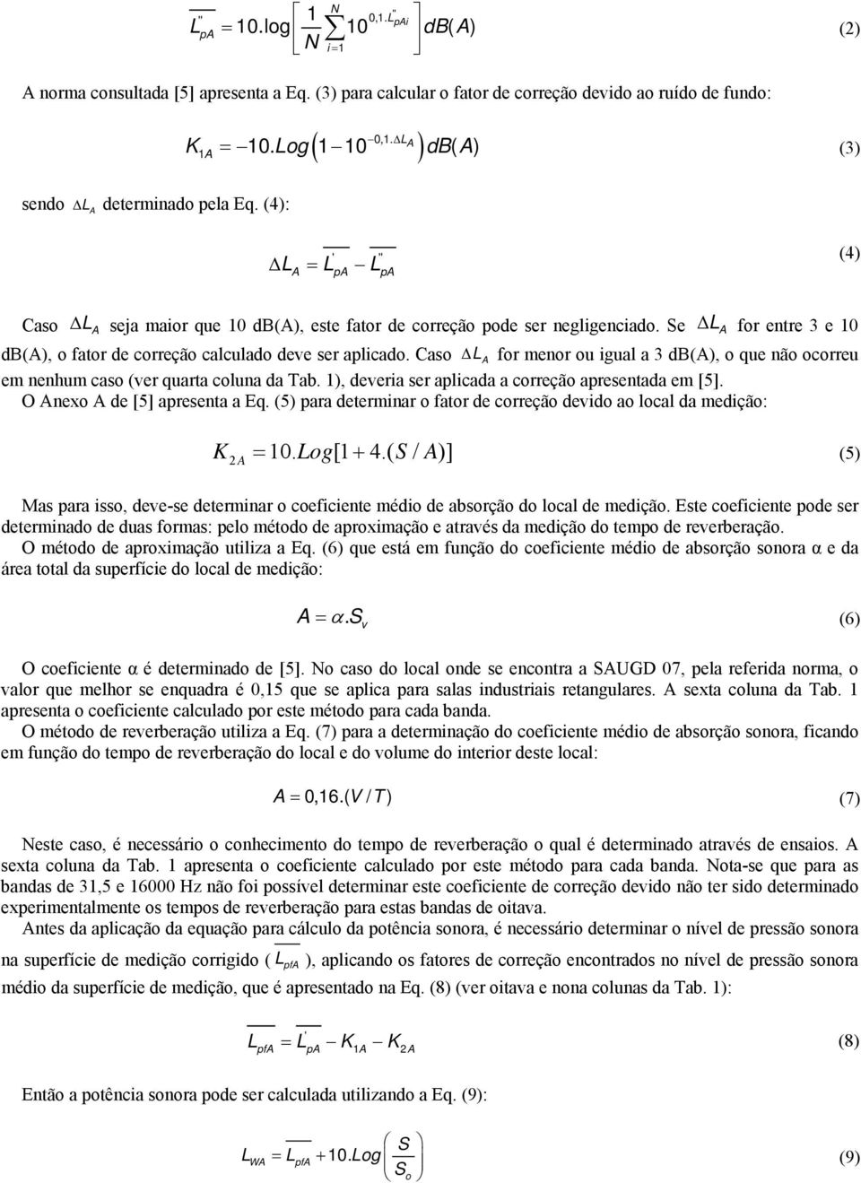 Se Δ A for entre 3 e 10 db(a), o fator de correção calculado deve ser aplicado. Caso Δ A for menor ou igual a 3 db(a), o que não ocorreu em nenhum caso (ver quarta coluna da Tab.