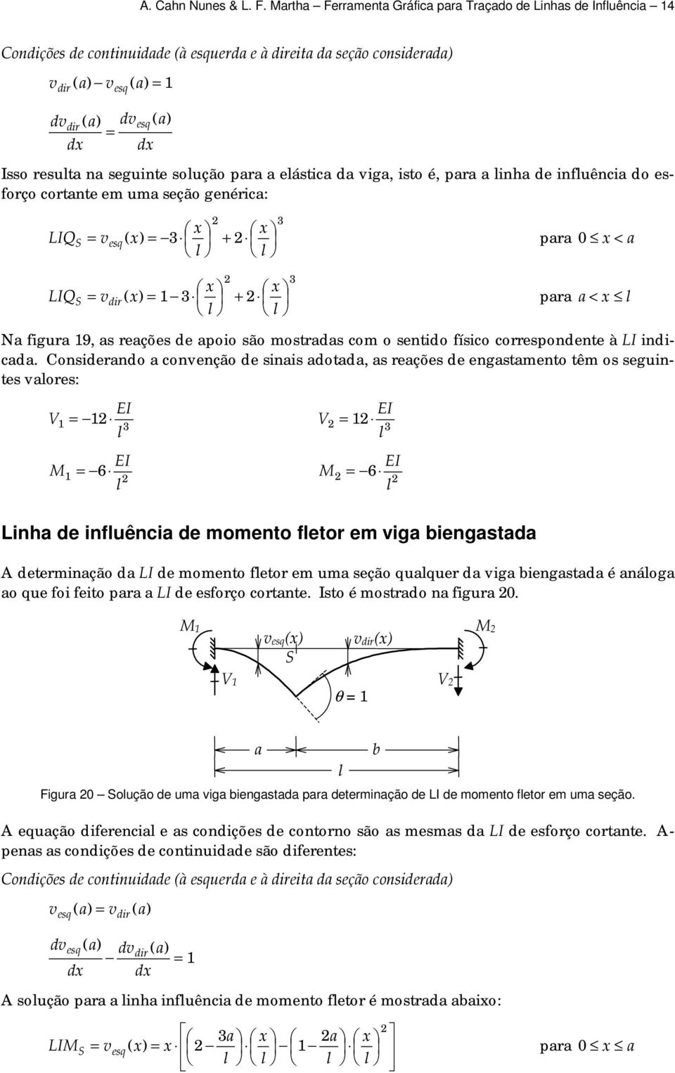 eástic d vig, isto é, pr inh de infuênci do esforço cortnte em um seção genéric: 3 LIQ = vesq( ) = 3 + pr 0 < 3 LIQ = vdir ( ) = 3 + pr < N figur 9, s reções de poio são mostrds com o sentido físico