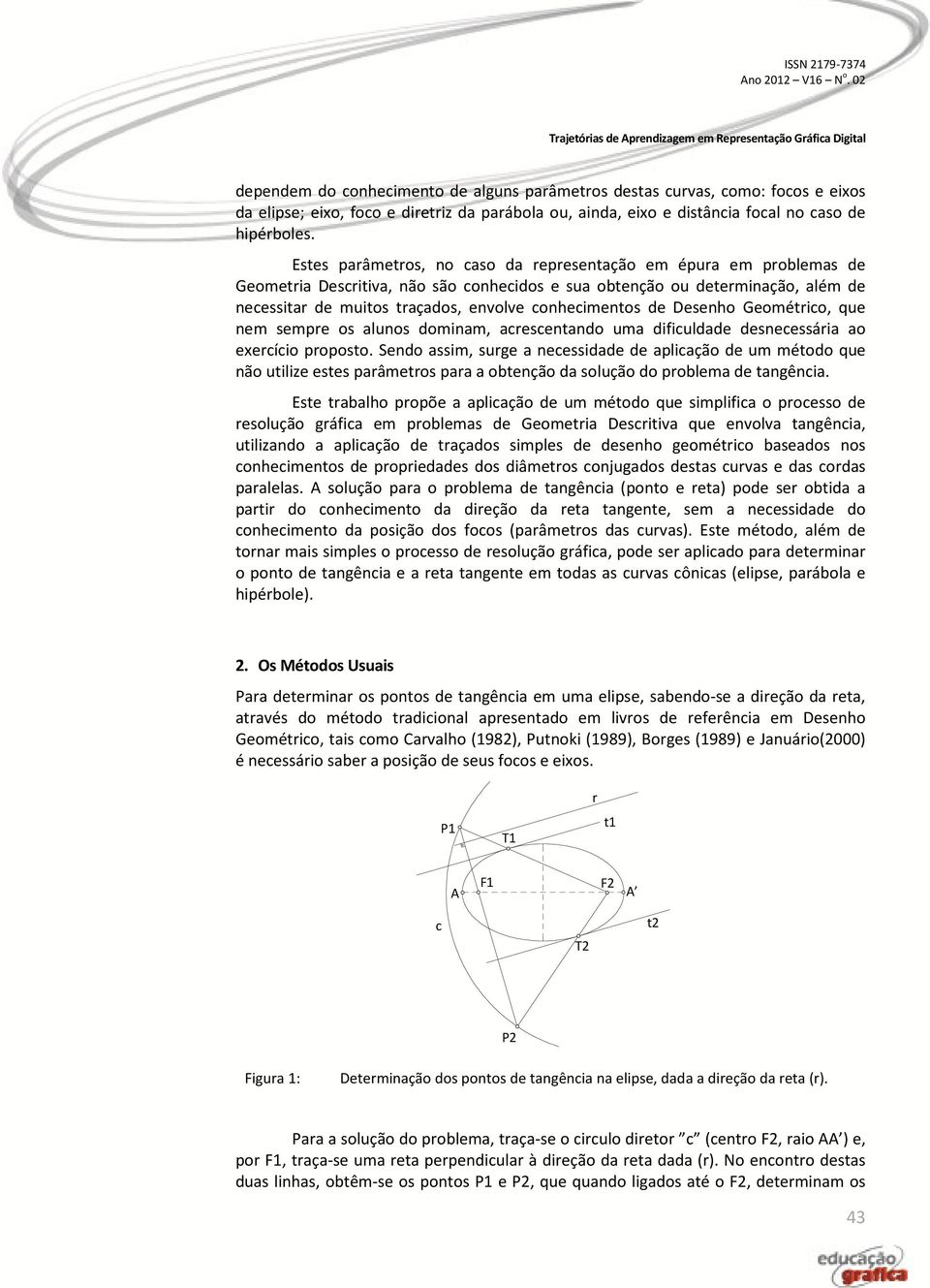 conhecimentos de Desenho Geométrico, que nem sempre os alunos dominam, acrescentando uma dificuldade desnecessária ao eercício proposto.