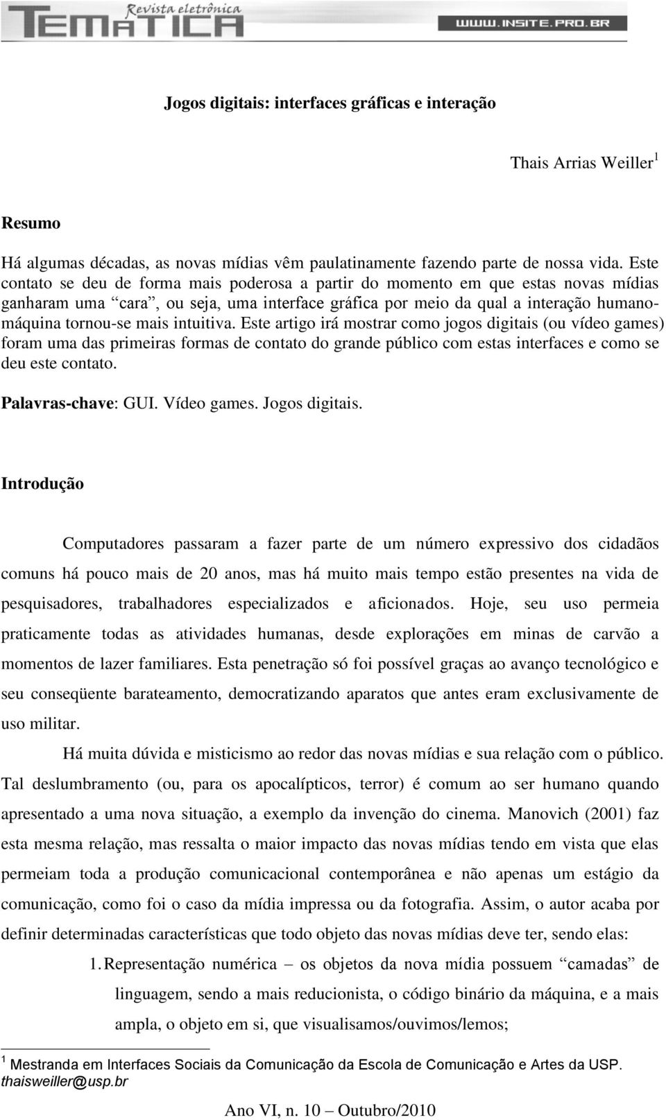 intuitiva. Este artigo irá mostrar como jogos digitais (ou vídeo games) foram uma das primeiras formas de contato do grande público com estas interfaces e como se deu este contato.