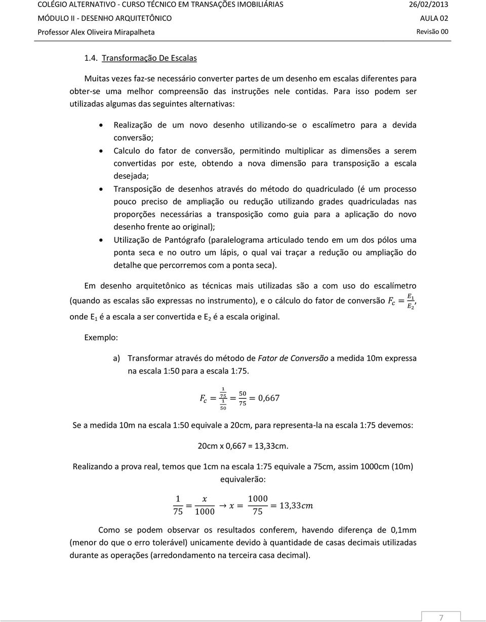 multiplicar as dimensões a serem convertidas por este, obtendo a nova dimensão para transposição a escala desejada; Transposição de desenhos através do método do quadriculado (é um processo pouco