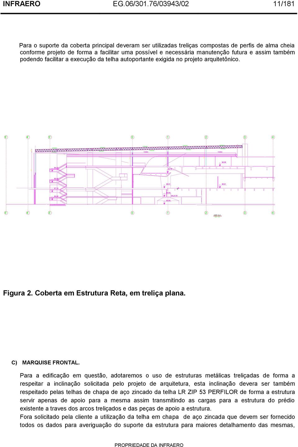 futura e assim também podendo facilitar a execução da telha autoportante exigida no projeto arquitetônico. Figura 2. Coberta em Estrutura Reta, em treliça plana. C) MARQUISE FRONTAL.