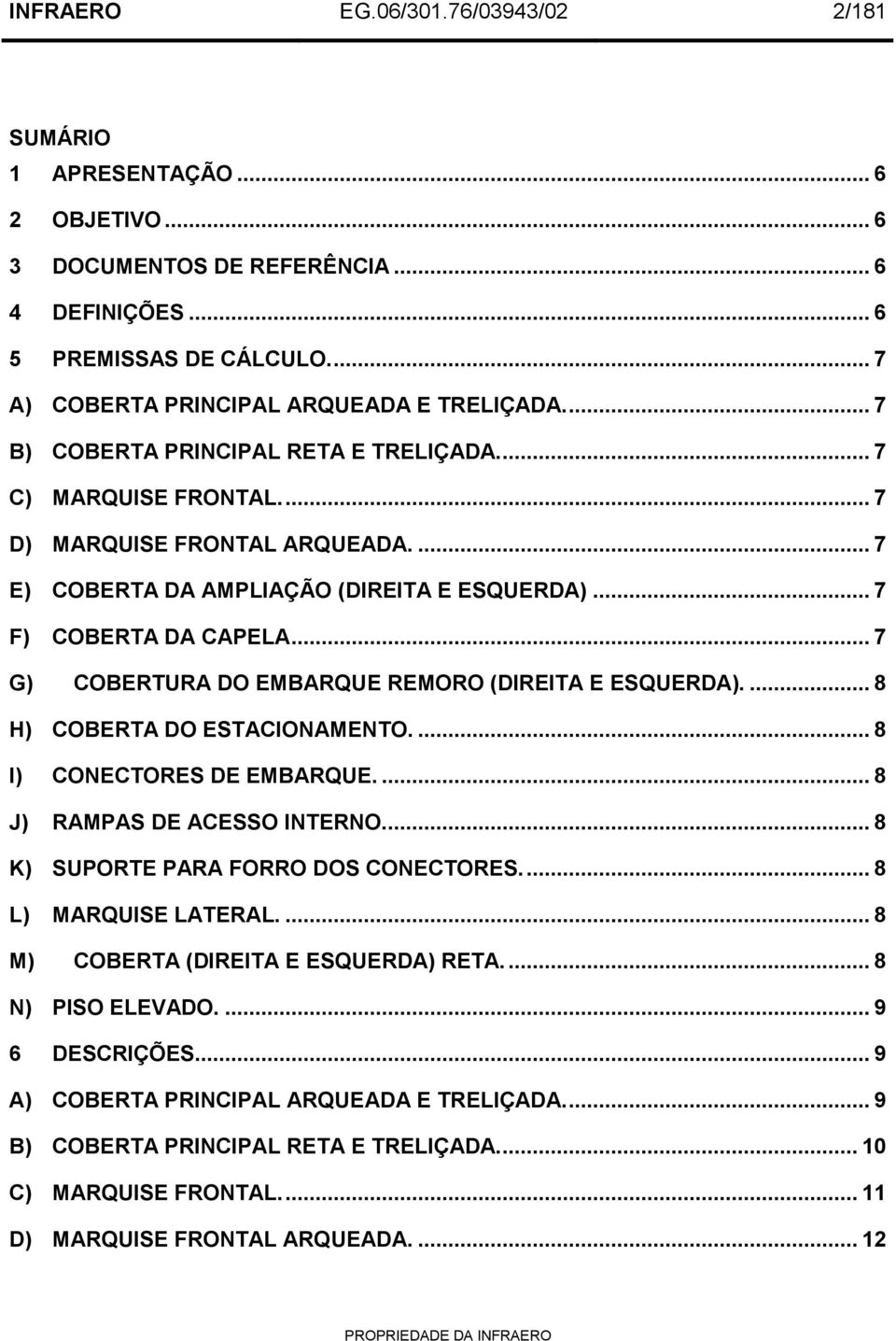 .. 7 G) COBERTURA DO EMBARQUE REMORO (DIREITA E ESQUERDA).... 8 H) COBERTA DO ESTACIONAMENTO.... 8 I) CONECTORES DE EMBARQUE.... 8 J) RAMPAS DE ACESSO INTERNO.... 8 K) SUPORTE PARA FORRO DOS CONECTORES.