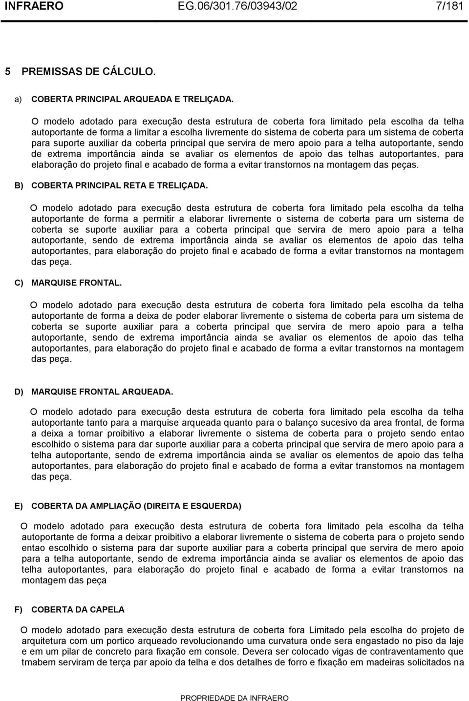 para suporte auxiliar da coberta principal que servira de mero apoio para a telha autoportante, sendo de extrema importância ainda se avaliar os elementos de apoio das telhas autoportantes, para