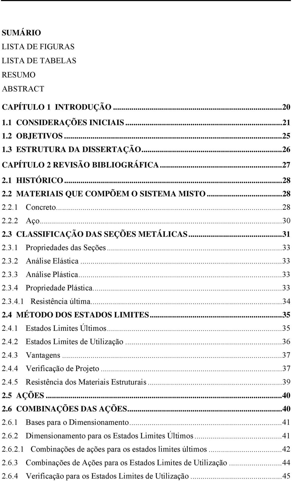 ..33 2.3.2 Análise Elástica...33 2.3.3 Análise Plástica...33 2.3.4 Propriedade Plástica...33 2.3.4.1 Resistência última...34 2.4 MÉTODO DOS ESTADOS LIMITES...35 2.4.1 Estados Limites Últimos...35 2.4.2 Estados Limites de Utilização.