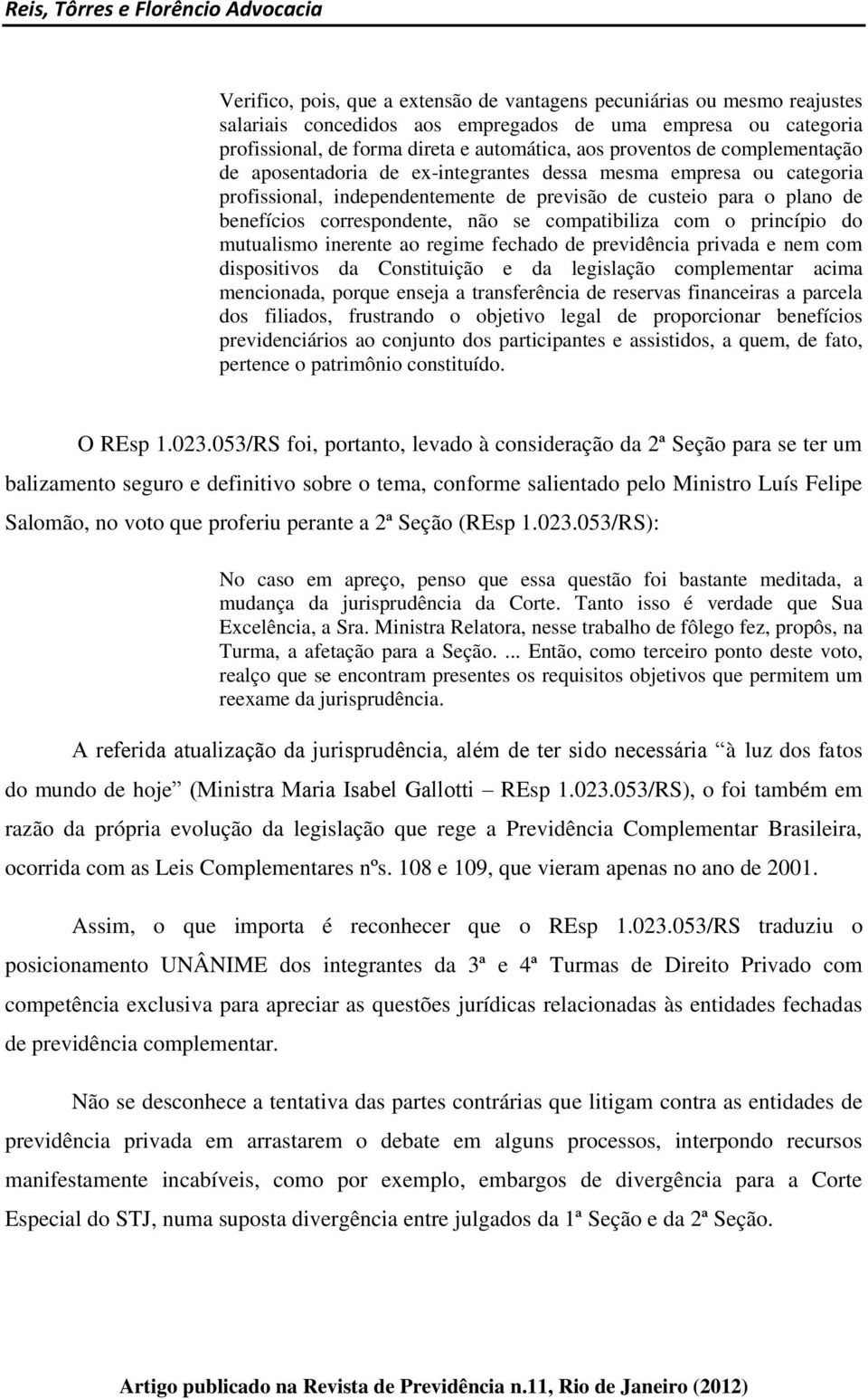 compatibiliza com o princípio do mutualismo inerente ao regime fechado de previdência privada e nem com dispositivos da Constituição e da legislação complementar acima mencionada, porque enseja a