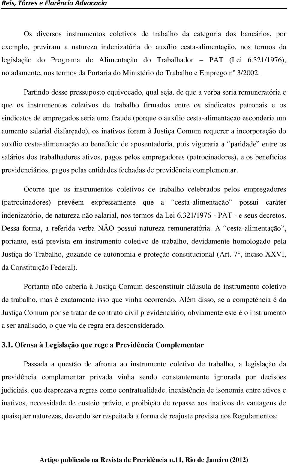 Partindo desse pressuposto equivocado, qual seja, de que a verba seria remuneratória e que os instrumentos coletivos de trabalho firmados entre os sindicatos patronais e os sindicatos de empregados