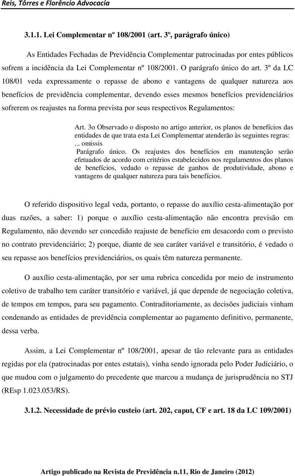 3º da LC 108/01 veda expressamente o repasse de abono e vantagens de qualquer natureza aos benefícios de previdência complementar, devendo esses mesmos benefícios previdenciários sofrerem os