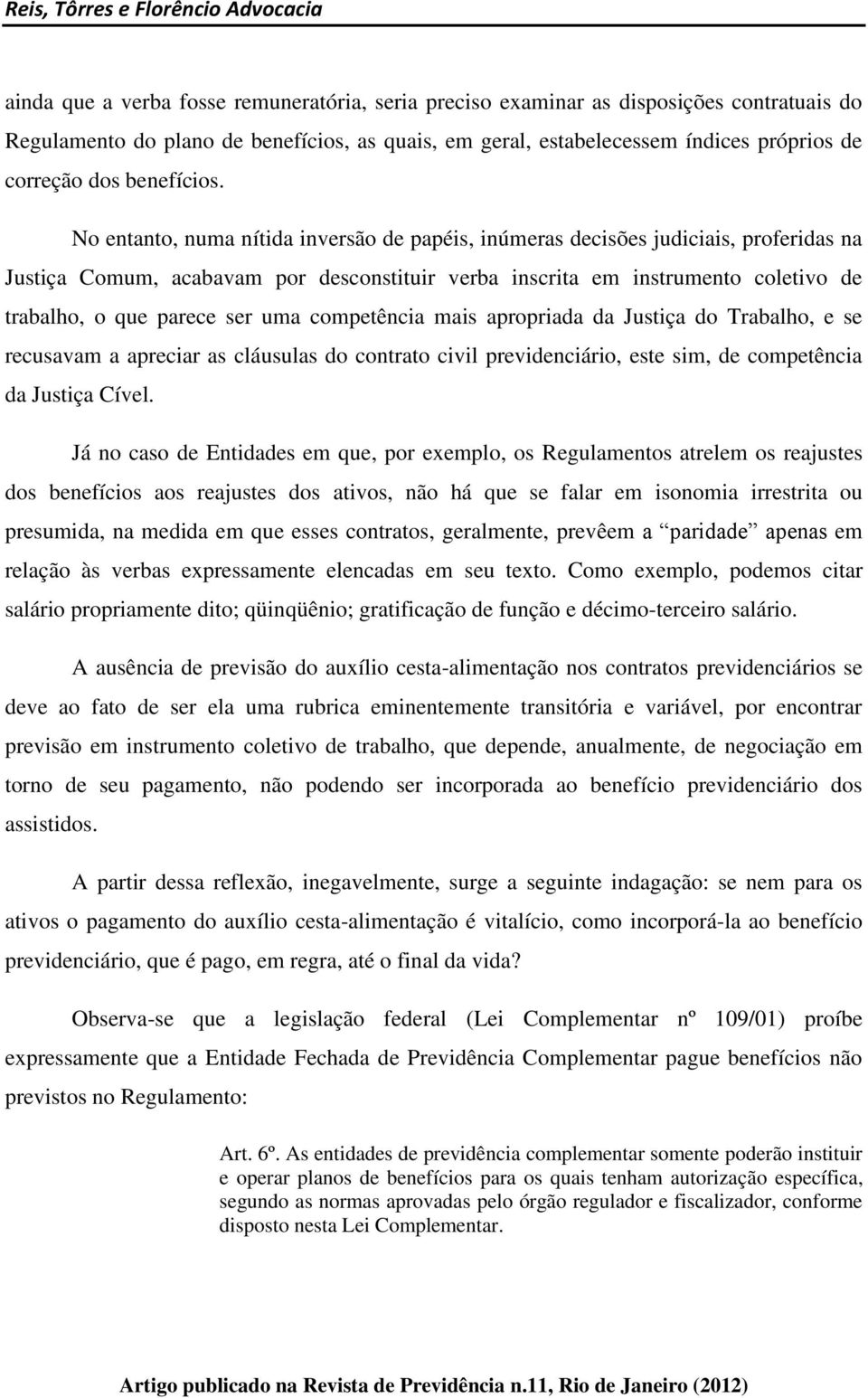 No entanto, numa nítida inversão de papéis, inúmeras decisões judiciais, proferidas na Justiça Comum, acabavam por desconstituir verba inscrita em instrumento coletivo de trabalho, o que parece ser