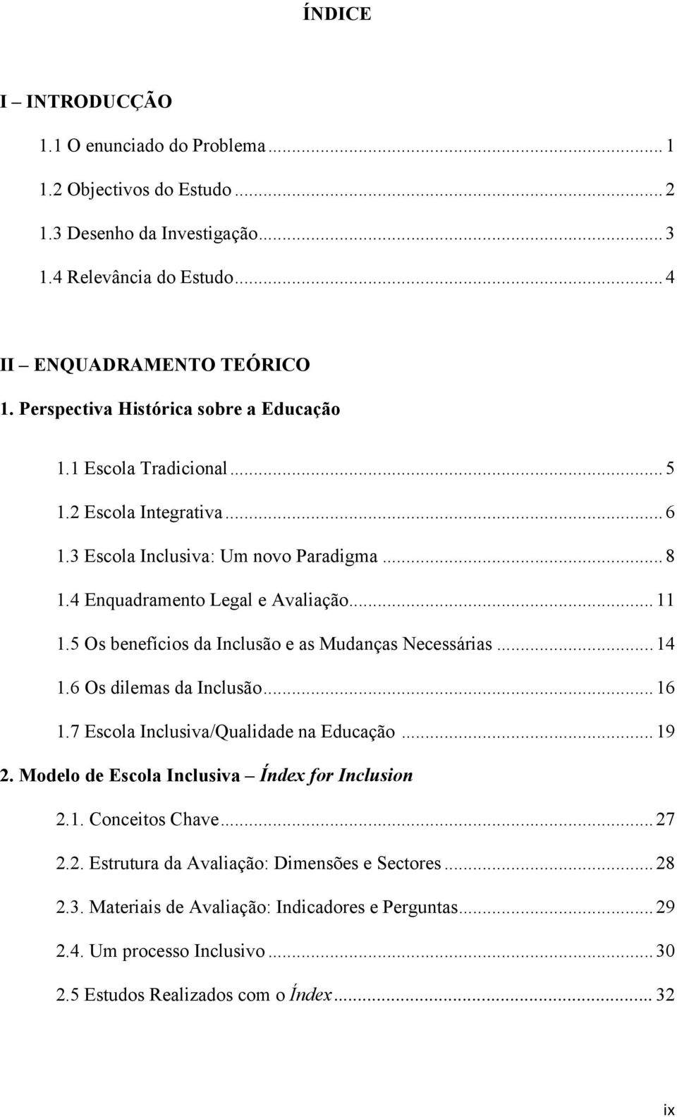 5 Os benefícios da Inclusão e as Mudanças Necessárias...14 1.6 Os dilemas da Inclusão...16 1.7 Escola Inclusiva/Qualidade na Educação...19 2.