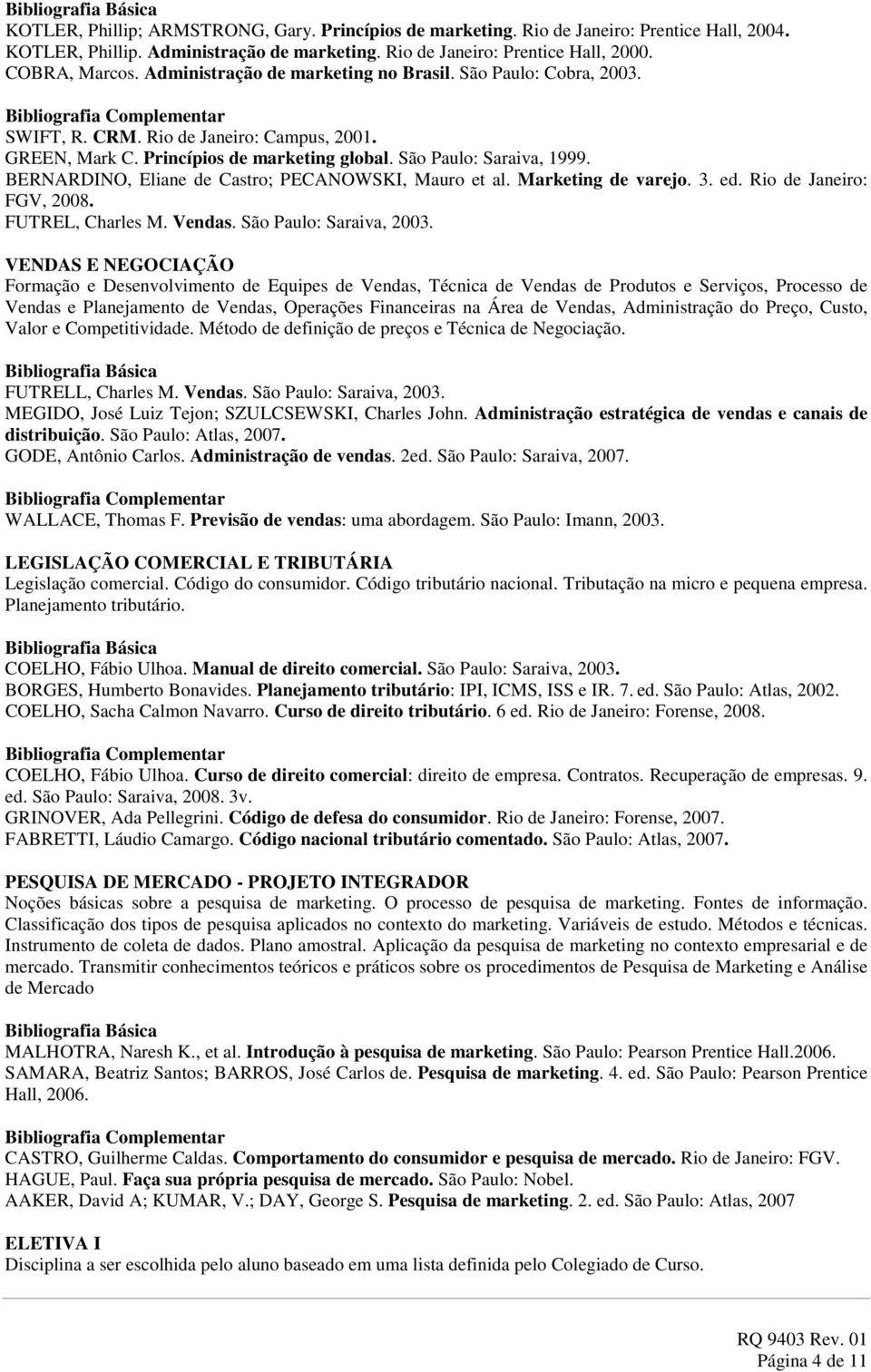 BERNARDINO, Eliane de Castro; PECANOWSKI, Mauro et al. Marketing de varejo. 3. ed. Rio de Janeiro: FGV, 2008. FUTREL, Charles M. Vendas. São Paulo: Saraiva, 2003.