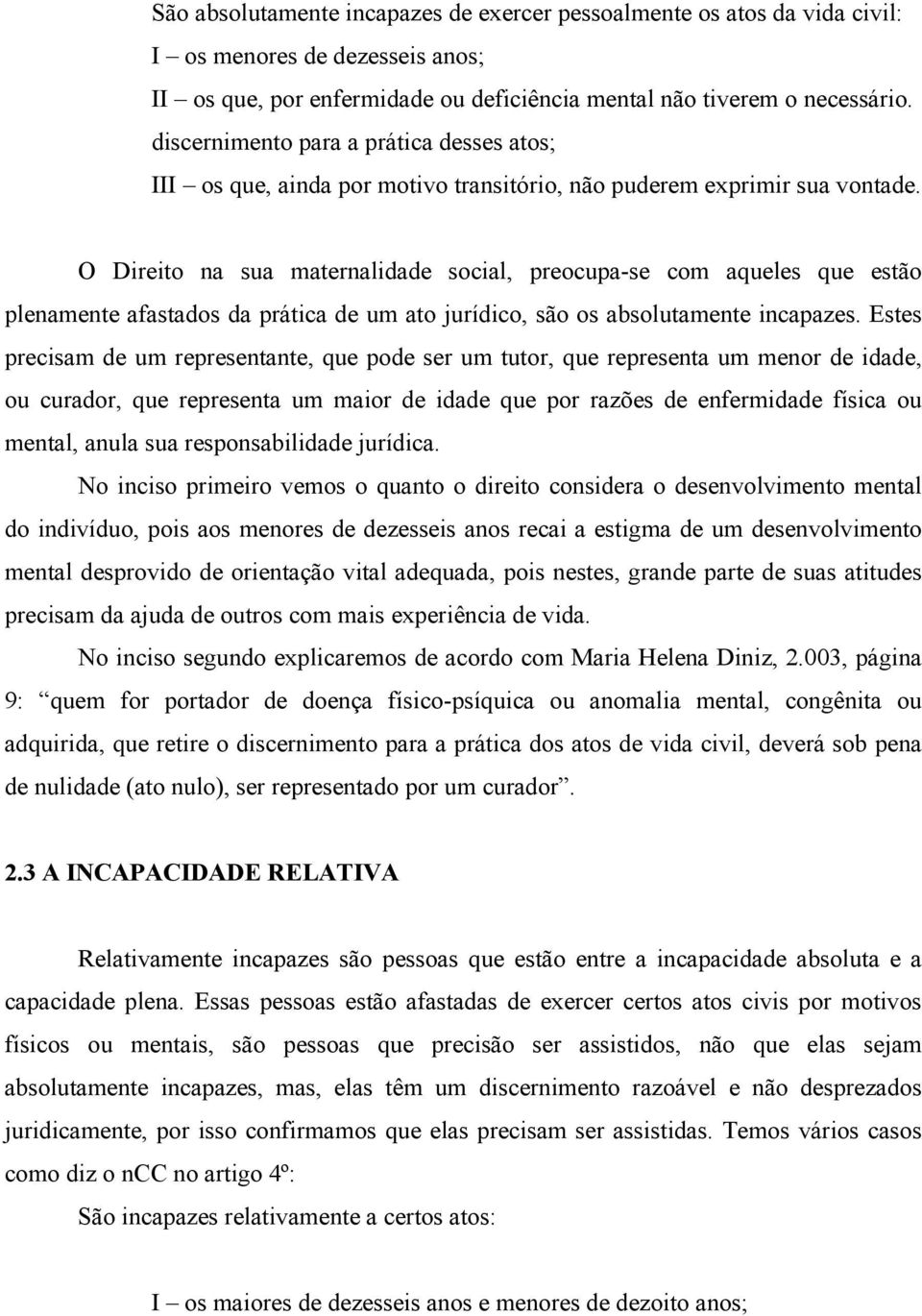 O Direito na sua maternalidade social, preocupa-se com aqueles que estão plenamente afastados da prática de um ato jurídico, são os absolutamente incapazes.