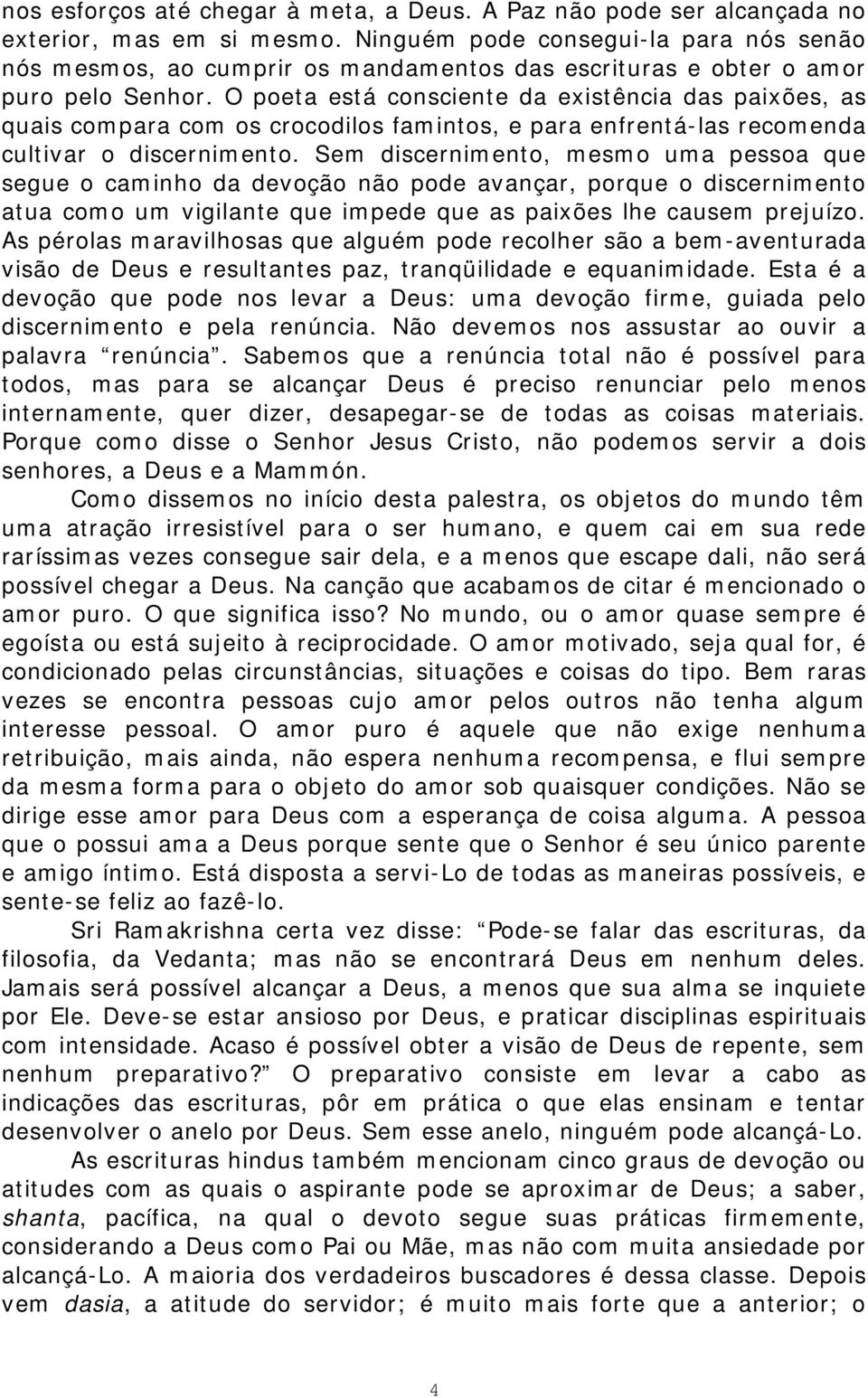 O poeta está consciente da existência das paixões, as quais compara com os crocodilos famintos, e para enfrentá-las recomenda cultivar o discernimento.