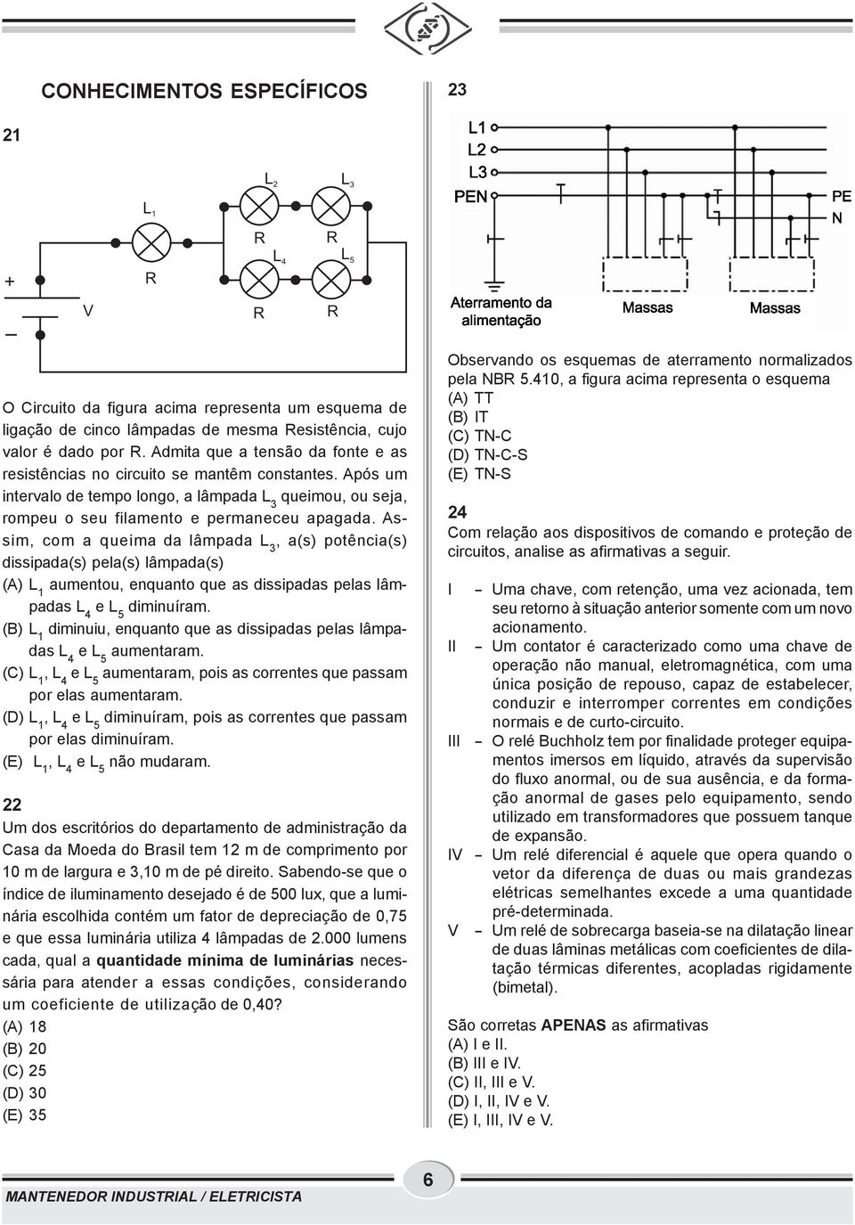 Assim, com a queima da lâmpada L 3, a(s) potência(s) dissipada(s) pela(s) lâmpada(s) (A) L 1 aumentou, enquanto que as dissipadas pelas lâmpadas L 4 diminuíram.