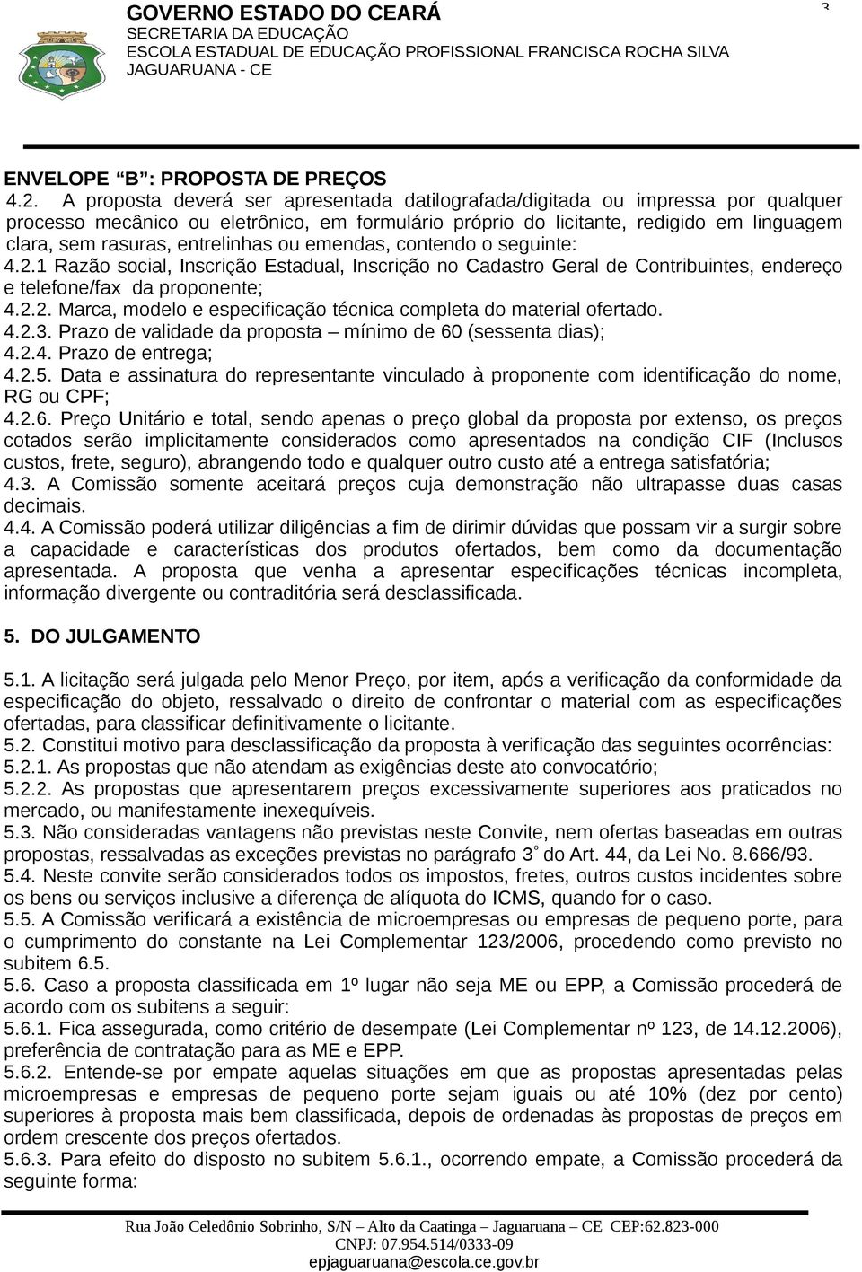 entrelinhas ou emendas, contendo o seguinte: 4.2.1 Razão social, Inscrição Estadual, Inscrição no Cadastro Geral de Contribuintes, endereço e telefone/fax da proponente; 4.2.2. Marca, modelo e especificação técnica completa do material ofertado.