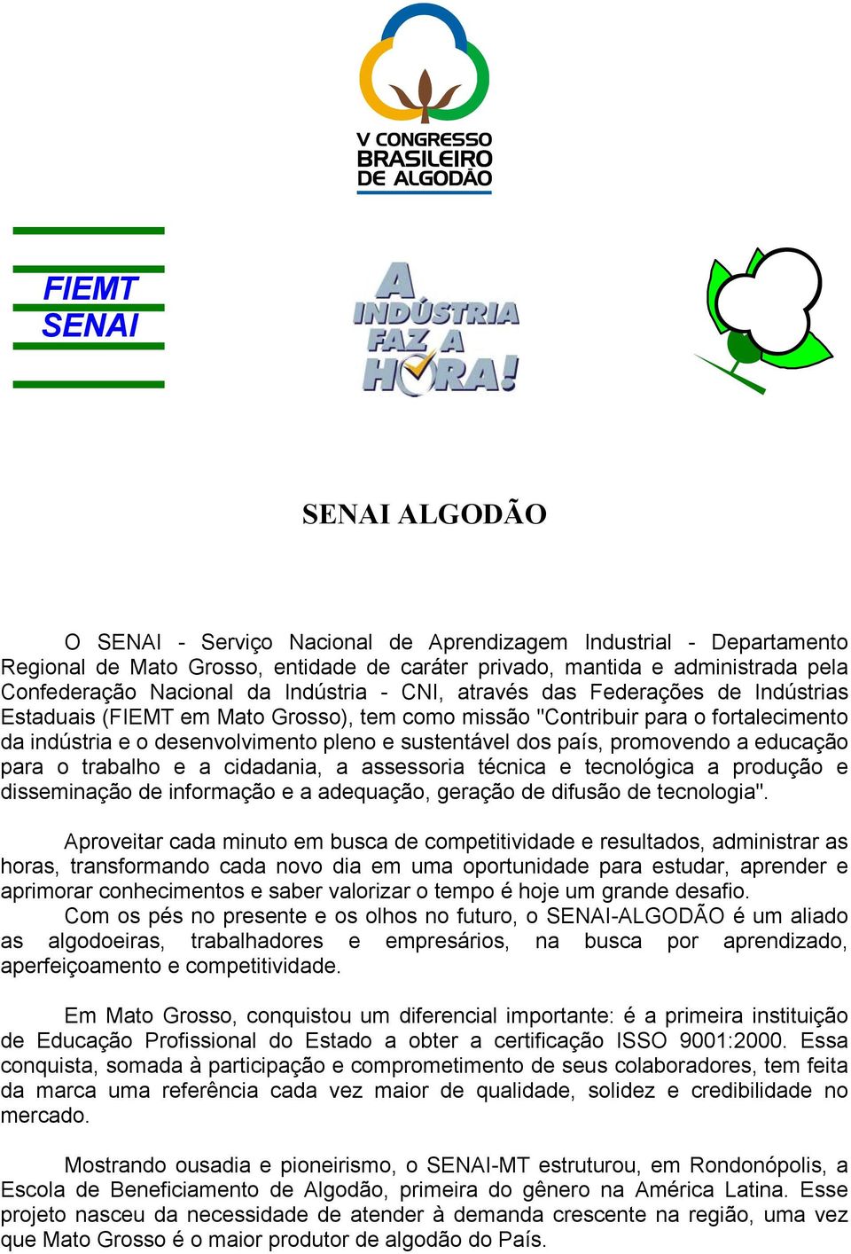 país, promovendo a educação para o trabalho e a cidadania, a assessoria técnica e tecnológica a produção e disseminação de informação e a adequação, geração de difusão de tecnologia".