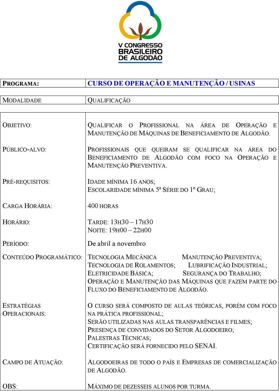 IDADE MÍNIMA 16 ANOS; ESCOLARIDADE MÍNIMA 5ª SÉRIE DO 1º GRAU; 400 HORAS TARDE: 13H30 17H30 NOITE: 19H00 22H00 De abril a novembro CONTEÚDO PROGRAMÁTICO: TECNOLOGIA MECÂNICA MANUTENÇÃO PREVENTIVA;
