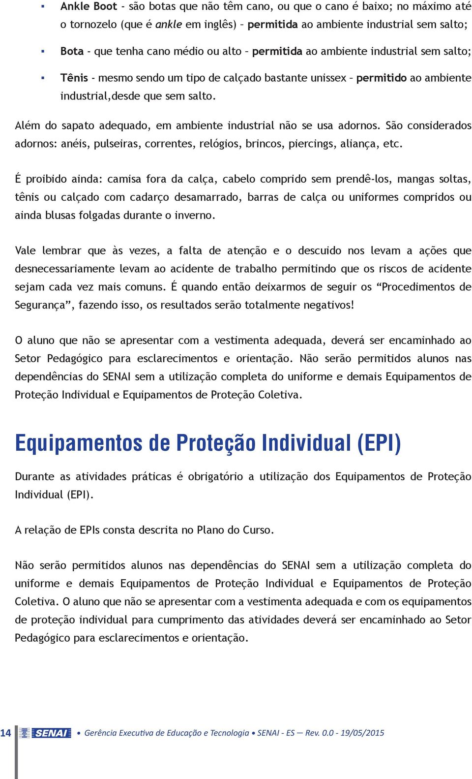 Além do sapato adequado, em ambiente industrial não se usa adornos. São considerados adornos: anéis, pulseiras, correntes, relógios, brincos, piercings, aliança, etc.