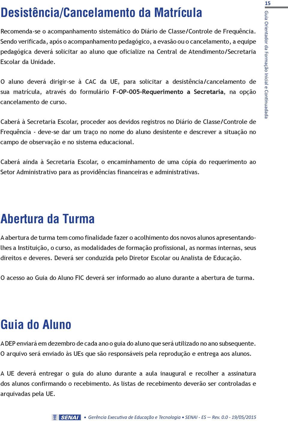 O aluno deverá dirigir-se à CAC da UE, para solicitar a desistência/cancelamento de sua matrícula, através do formulário F-OP-005-Requerimento a Secretaria, na opção cancelamento de curso.