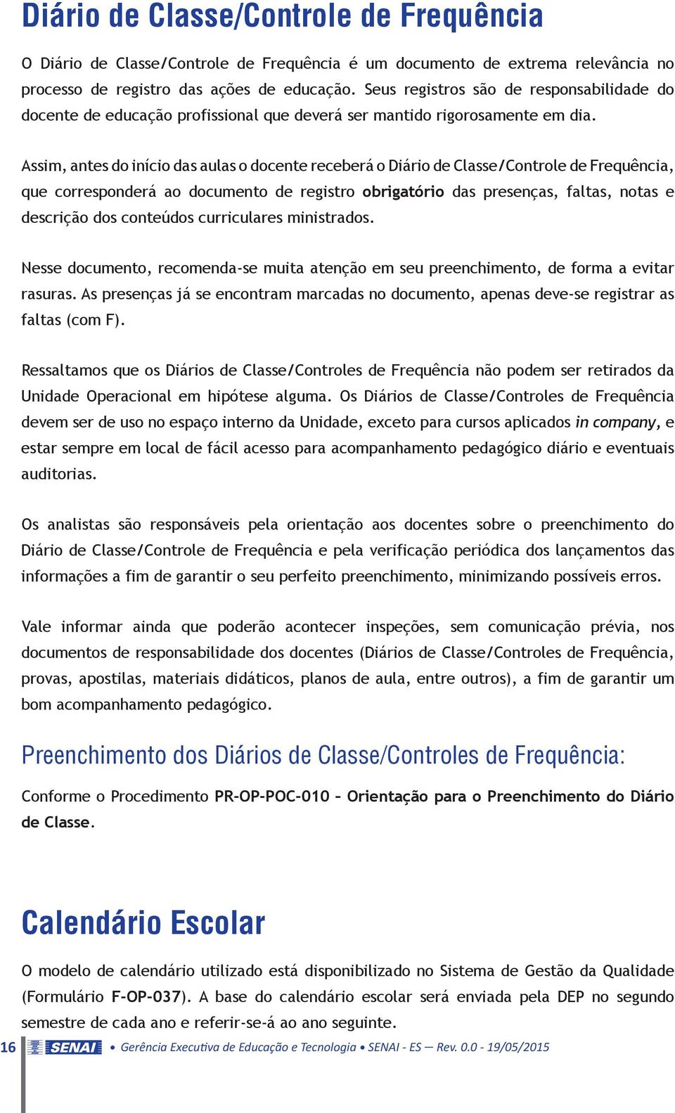 Assim, antes do início das aulas o docente receberá o Diário de Classe/Controle de Frequência, que corresponderá ao documento de registro obrigatório das presenças, faltas, notas e descrição dos