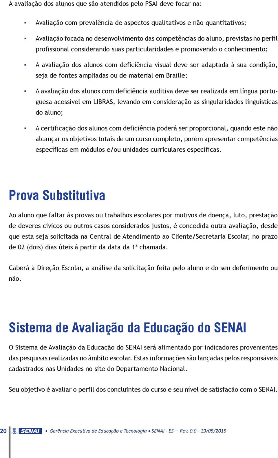 ampliadas ou de material em Braille; A avaliação dos alunos com deficiência auditiva deve ser realizada em língua portuguesa acessível em LIBRAS, levando em consideração as singularidades