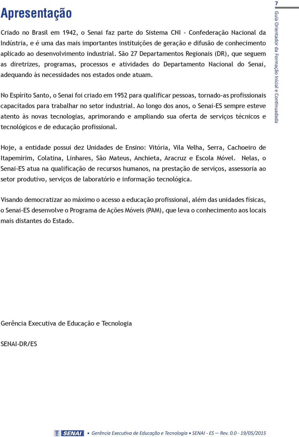 São 27 Departamentos Regionais (DR), que seguem as diretrizes, programas, processos e atividades do Departamento Nacional do Senai, adequando às necessidades nos estados onde atuam.