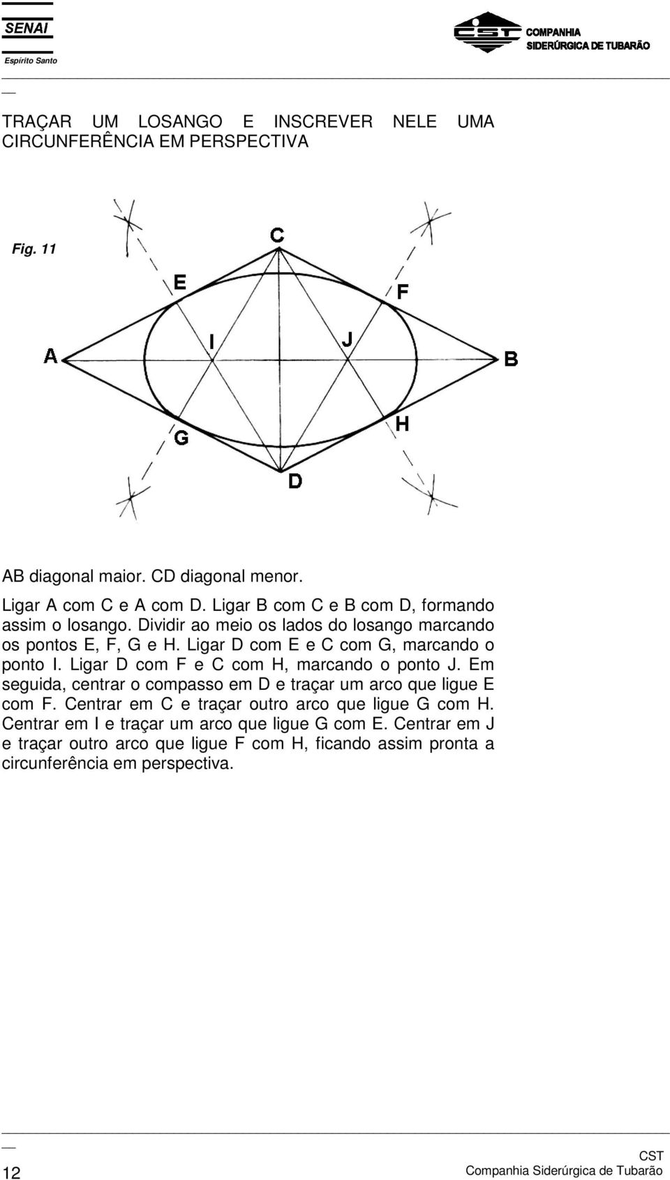 Ligar D com F e C com H, marcando o ponto J. Em seguida, centrar o compasso em D e traçar um arco que ligue E com F. Centrar em C e traçar outro arco que ligue G com H.